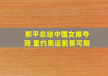 郎平总结中国女排夺冠 里约奥运前景可期